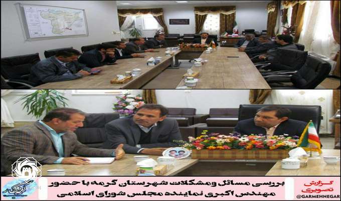 بررسی مسائل ومشکلات شهرستان گرمه با حضور مهندس اکبری نماینده مجلس شورای اسلامی