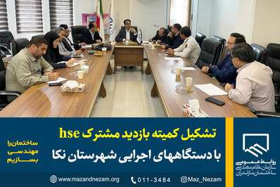 تشکیل کمیته بازدید مشترک hse با دستگاه‌های اجرایی شهرستان نکا